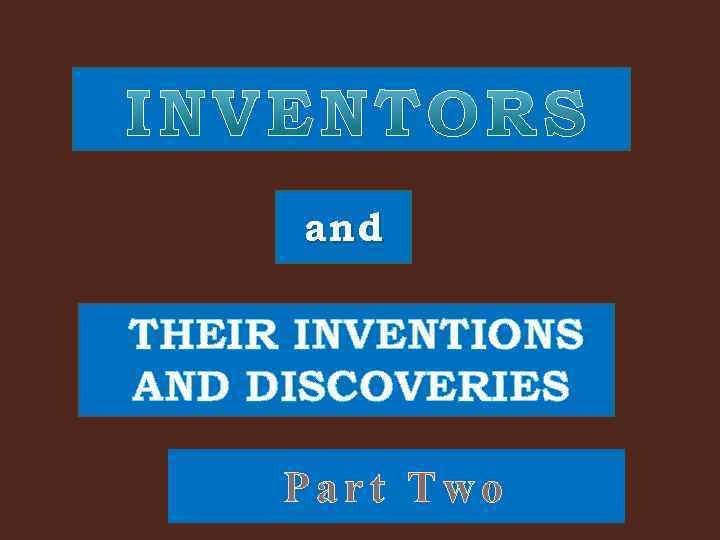 and THEIR INVENTIONS AND DISCOVERIES Part Two 