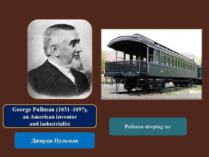 George Pullman (1831– 1897), an American inventor and industrialist Джордж Пульман Pullman sleeping car