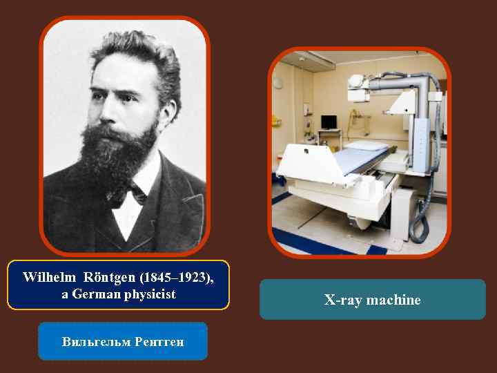 Wilhelm Röntgen (1845– 1923), a German physicist Вильгельм Рентген X-ray machine 