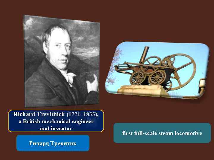 Richard Trevithick (1771– 1833), a British mechanical engineer and inventor Ричард Тревитик first full-scale