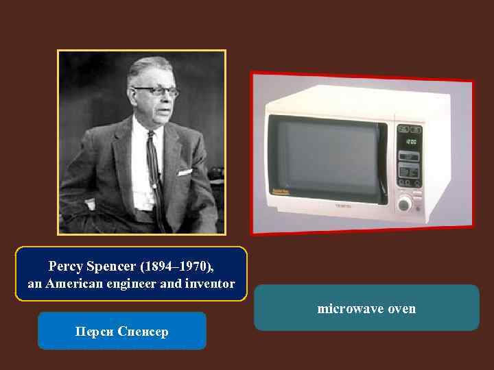 Percy Spencer (1894– 1970), an American engineer and inventor microwave oven Перси Спенсер 