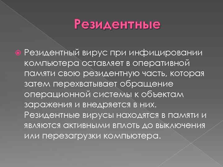 Резидентные Резидентный вирус при инфицировании компьютера оставляет в оперативной памяти свою резидентную часть, которая