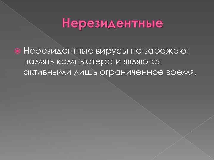 Нерезидентные вирусы не заражают память компьютера и являются активными лишь ограниченное время. 