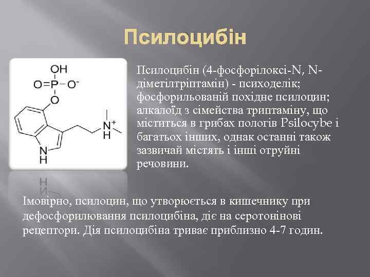 Псилоцибін (4 -фосфорілоксі-N, Nдіметілтріптамін) - психоделік; фосфорильованій похідне псилоцин; алкалоїд з сімейства триптаміну, що