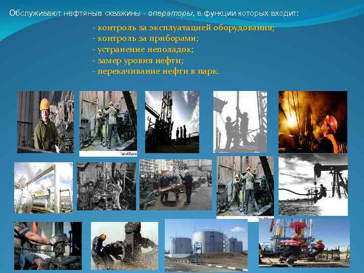 Обслуживают нефтяные скважины - операторы, в функции которых входит: контроль за эксплуатацией оборудования; контроль