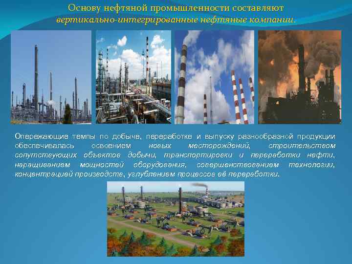 Основу нефтяной промышленности составляют вертикально-интегрированные нефтяные компании. Опережающие темпы по добыче, переработке и выпуску