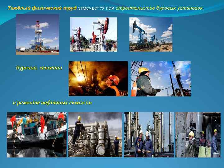 Тяжёлый физический труд отмечается при строительстве буровых установок, бурении, освоении и ремонте нефтяных скважин