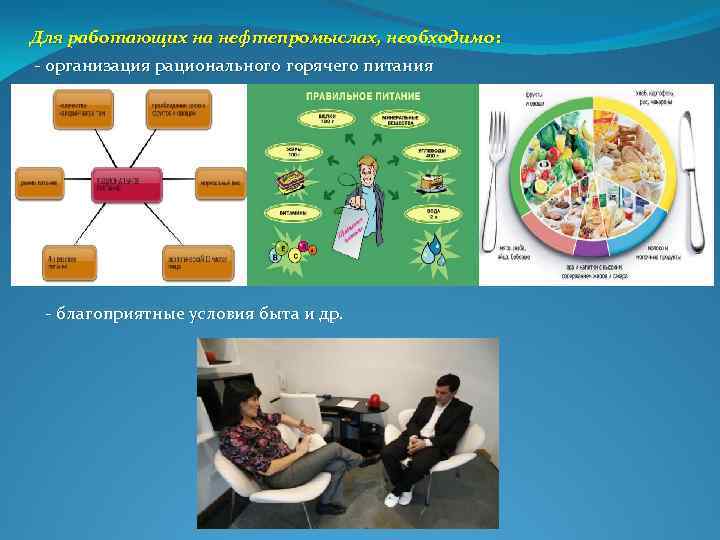 Для работающих на нефтепромыслах, необходимо: организация рационального горячего питания благоприятные условия быта и др.