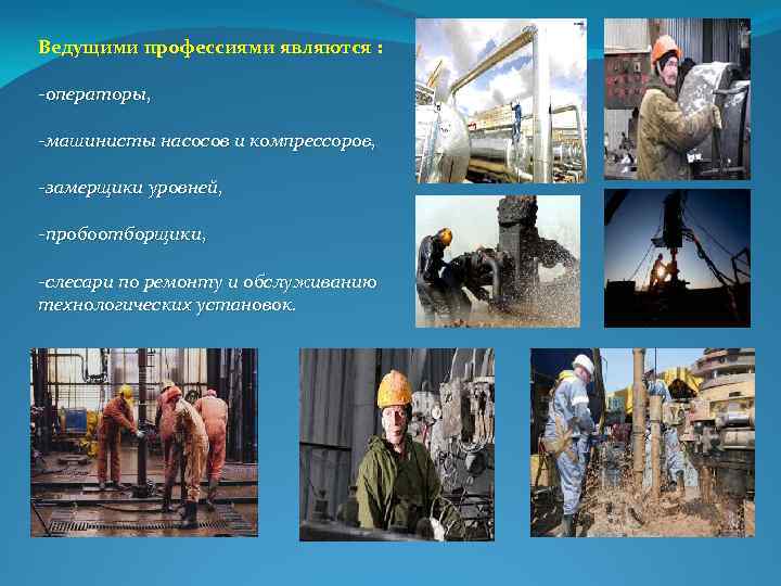 Ведущими профессиями являются : операторы, машинисты насосов и компрессоров, замерщики уровней, пробоотборщики, слесари по