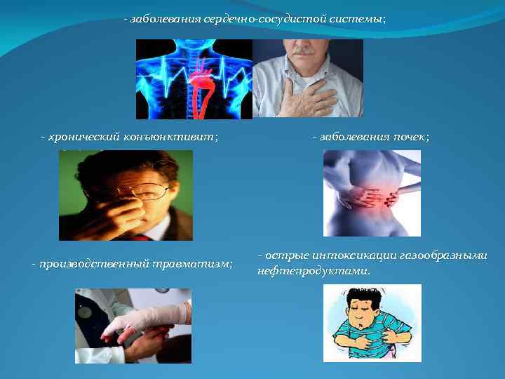 - заболевания сердечно-сосудистой системы; хронический конъюнктивит; заболевания почек; - производственный травматизм; острые интоксикации газообразными