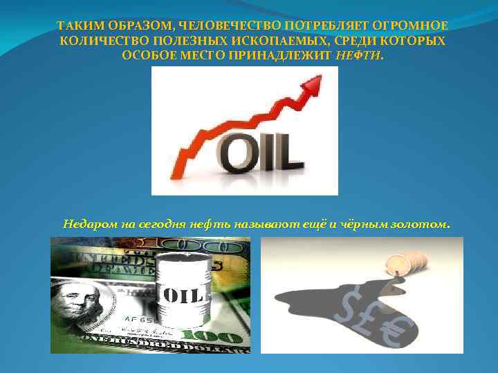 ТАКИМ ОБРАЗОМ, ЧЕЛОВЕЧЕСТВО ПОТРЕБЛЯЕТ ОГРОМНОЕ КОЛИЧЕСТВО ПОЛЕЗНЫХ ИСКОПАЕМЫХ, СРЕДИ КОТОРЫХ ОСОБОЕ МЕСТО ПРИНАДЛЕЖИТ НЕФТИ.