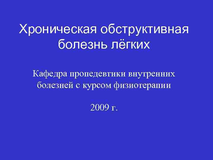 Хроническая обструктивная болезнь лёгких Кафедра пропедевтики внутренних болезней с курсом физиотерапии 2009 г. 