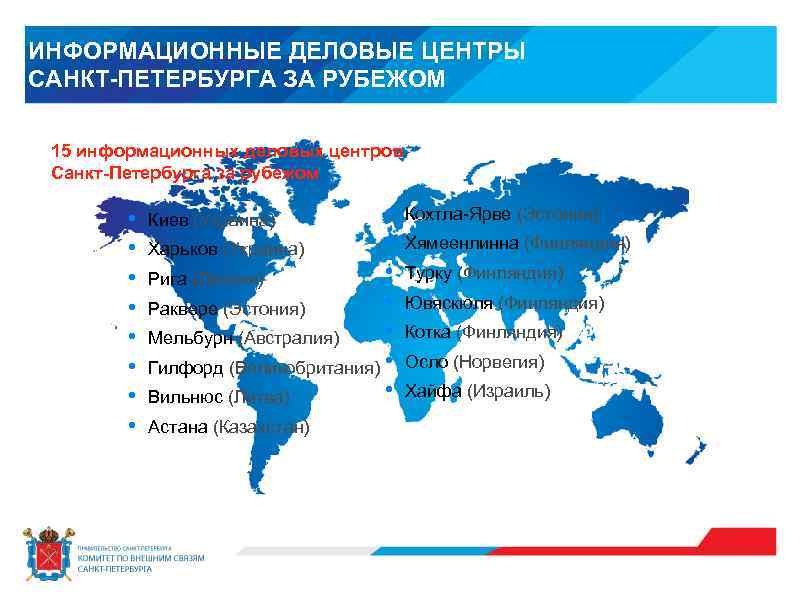 ИНФОРМАЦИОННЫЕ ДЕЛОВЫЕ ЦЕНТРЫ САНКТ-ПЕТЕРБУРГА ЗА РУБЕЖОМ 15 информационных деловых центров Санкт-Петербурга за рубежом •