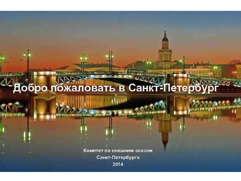 Добро пожаловать в Санкт-Петербург Комитет по внешним связям Санкт-Петербурга 2014 