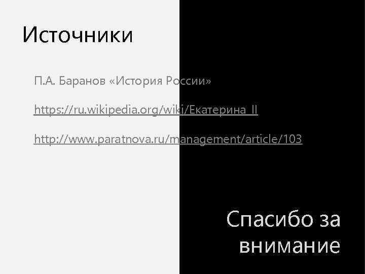 Источники П. А. Баранов «История России» https: //ru. wikipedia. org/wiki/Екатерина_II http: //www. paratnova. ru/management/article/103