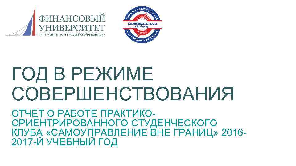 ГОД В РЕЖИМЕ СОВЕРШЕНСТВОВАНИЯ ОТЧЕТ О РАБОТЕ ПРАКТИКООРИЕНТРИРОВАННОГО СТУДЕНЧЕСКОГО КЛУБА «САМОУПРАВЛЕНИЕ ВНЕ ГРАНИЦ» 20162017