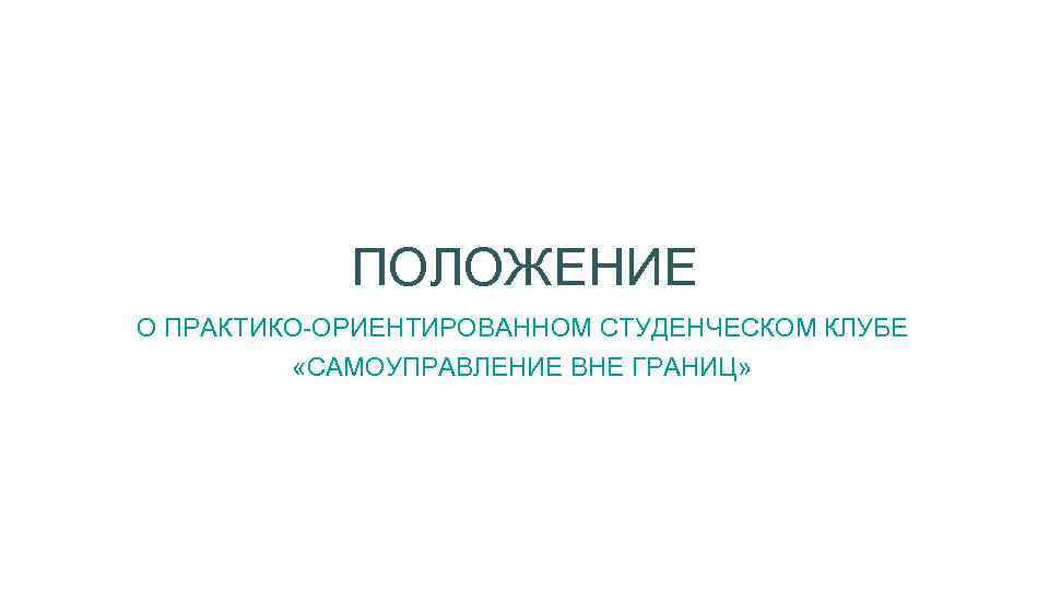 ПОЛОЖЕНИЕ О ПРАКТИКО-ОРИЕНТИРОВАННОМ СТУДЕНЧЕСКОМ КЛУБЕ «САМОУПРАВЛЕНИЕ ВНЕ ГРАНИЦ» 