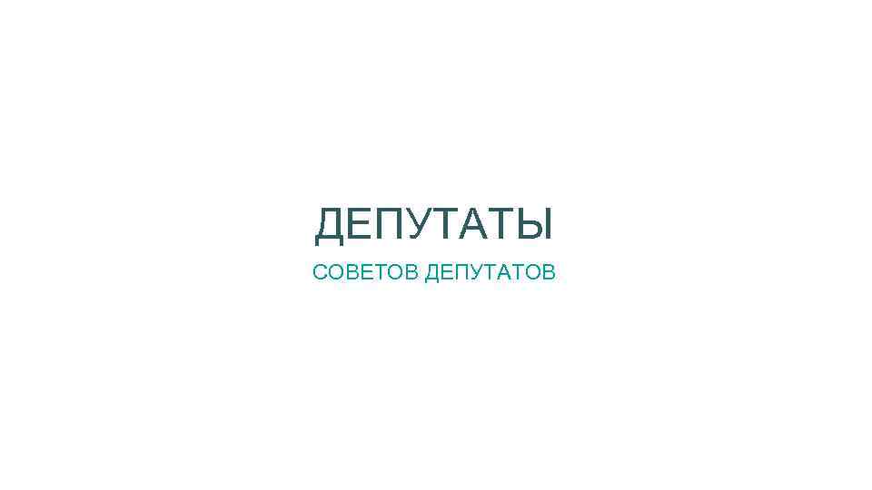 ДЕПУТАТЫ СОВЕТОВ ДЕПУТАТОВ 