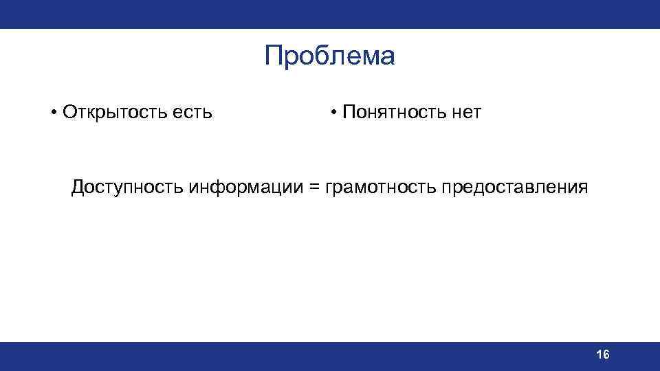 Проблема • Открытость есть • Понятность нет Доступность информации = грамотность предоставления 16 