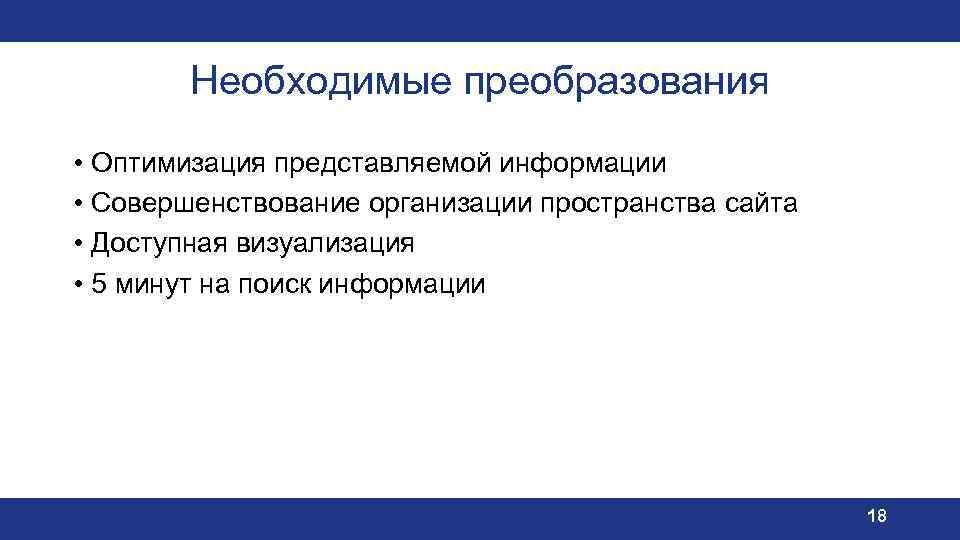 Необходимые преобразования • Оптимизация представляемой информации • Совершенствование организации пространства сайта • Доступная визуализация