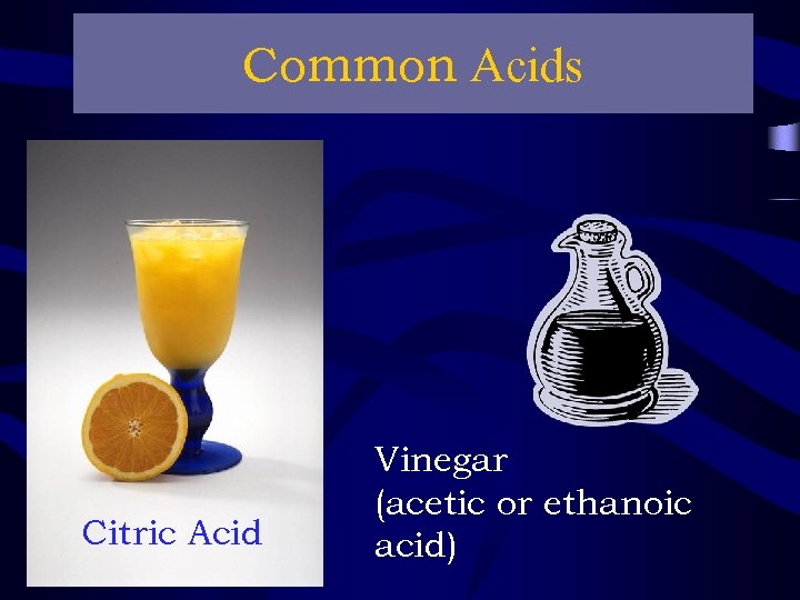 Common Acids Citric Acid Vinegar (acetic or ethanoic acid) 