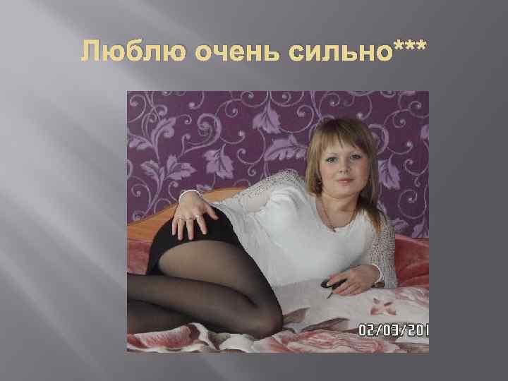 Люблю очень сильно*** 