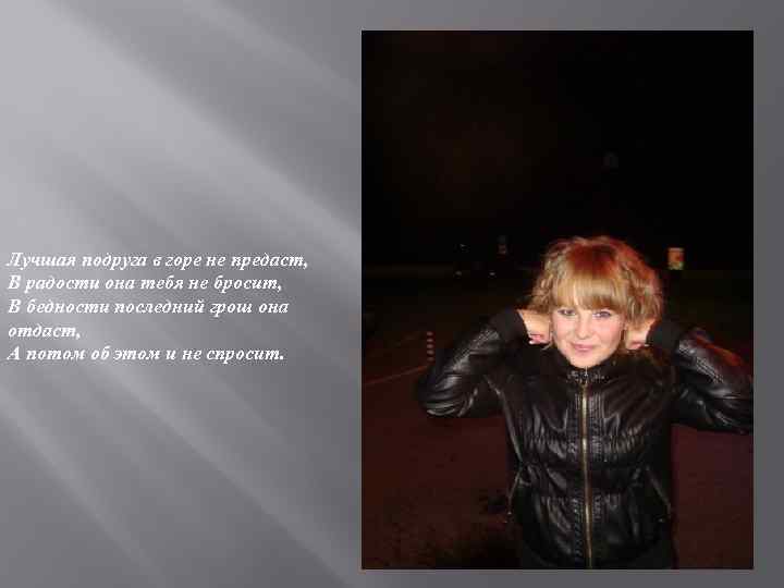Лучшая подруга в горе не предаст, В радости она тебя не бросит, В бедности