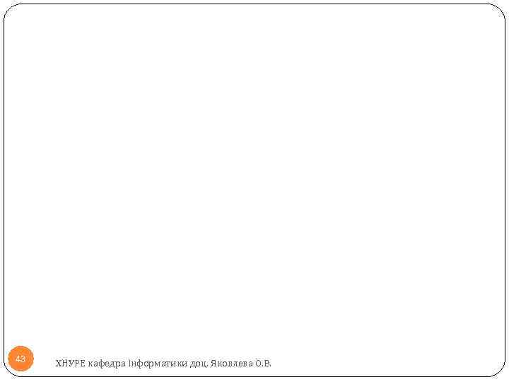 43 ХНУРЕ кафедра Інформатики доц. Яковлева О. В. 