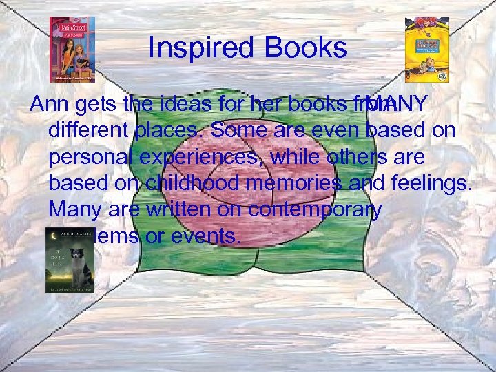Inspired Books Ann gets the ideas for her books from MANY different places. Some