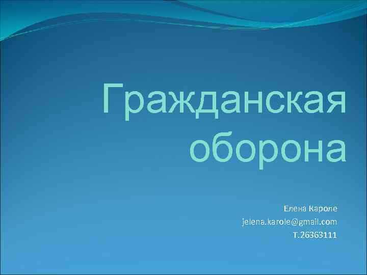 Гражданская оборона Елена Кароле jelena. karole@gmail. com T. 26363111 