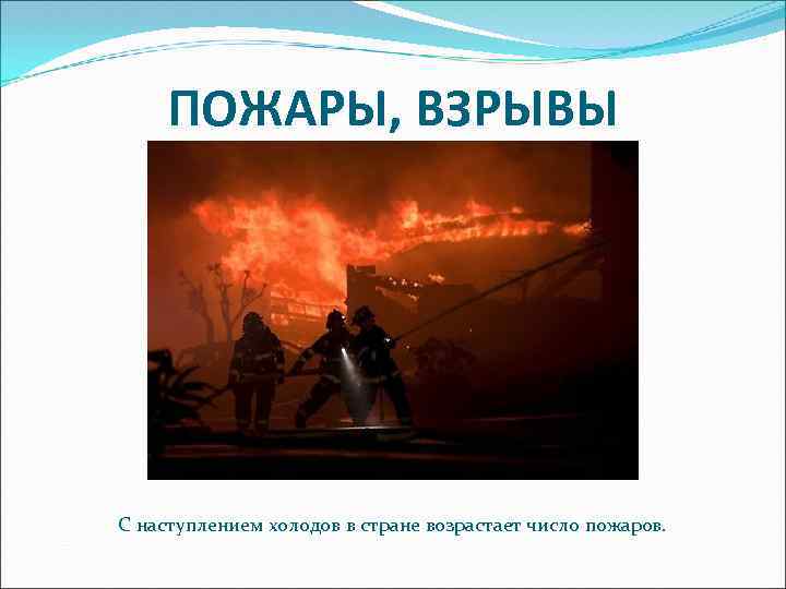 ПОЖАРЫ, ВЗРЫВЫ С наступлением холодов в стране возрастает число пожаров. 