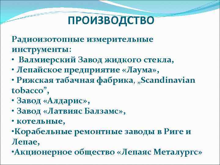 ПРОИЗВОДСТВО Радиоизотопные измерительные инструменты: • Валмиерский Завод жидкого стекла, • Лепайское предприятие «Лаума» ,