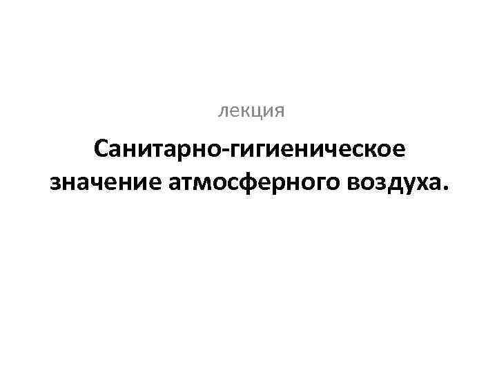 лекция Санитарно-гигиеническое значение атмосферного воздуха. 