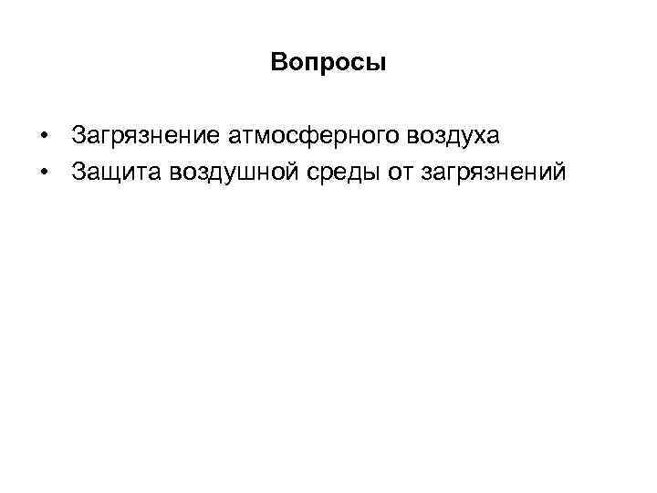 Вопросы • Загрязнение атмосферного воздуха • Защита воздушной среды от загрязнений 