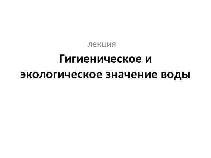 лекция Гигиеническое и экологическое значение воды 