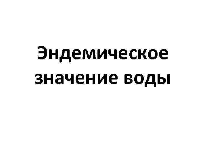 Эндемическое значение воды 