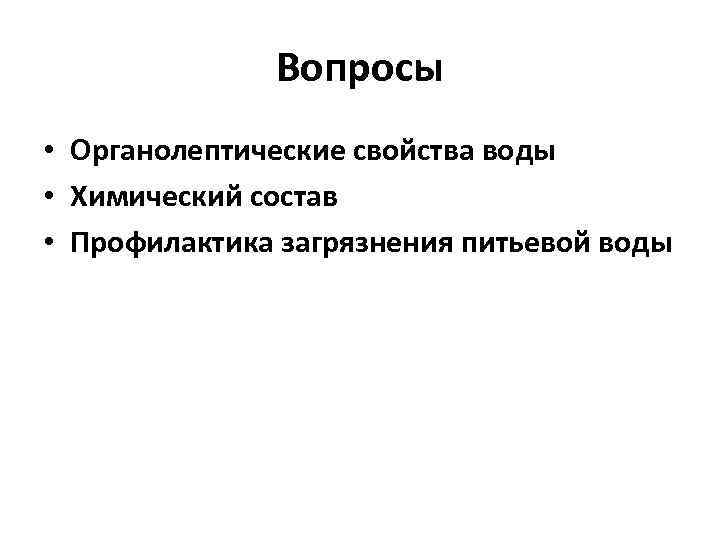 Вопросы • Органолептические свойства воды • Химический состав • Профилактика загрязнения питьевой воды 
