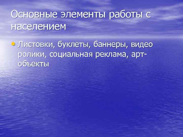Основные элементы работы с населением • Листовки, буклеты, баннеры, видео ролики, социальная реклама, артобъекты