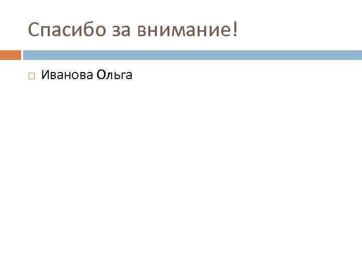 Спасибо за внимание! Иванова Ольга 