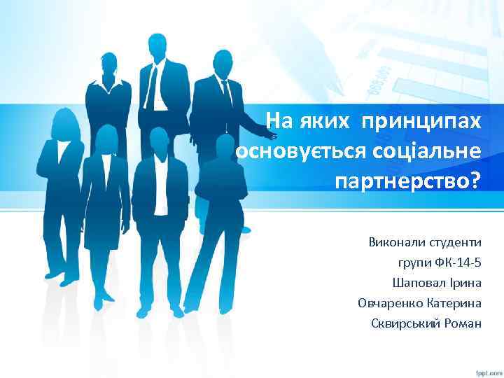 На яких принципах основується соціальне партнерство? Виконали студенти групи ФК-14 -5 Шаповал Ірина Овчаренко