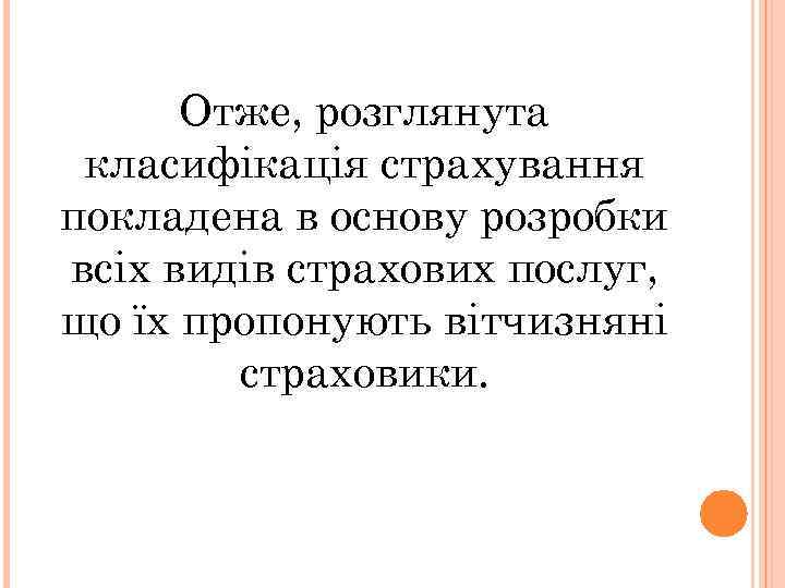 Отже, розглянута класифікація страхування покладена в основу розробки всіх видів страхових послуг, що їх