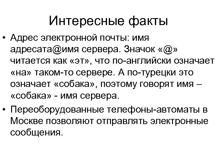 Интересные факты • Адрес электронной почты: имя адресата@имя сервера. Значок «@» читается как «эт»