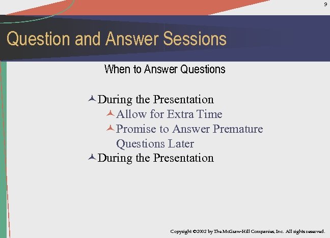 9 Question and Answer Sessions When to Answer Questions ©During the Presentation ©Allow for