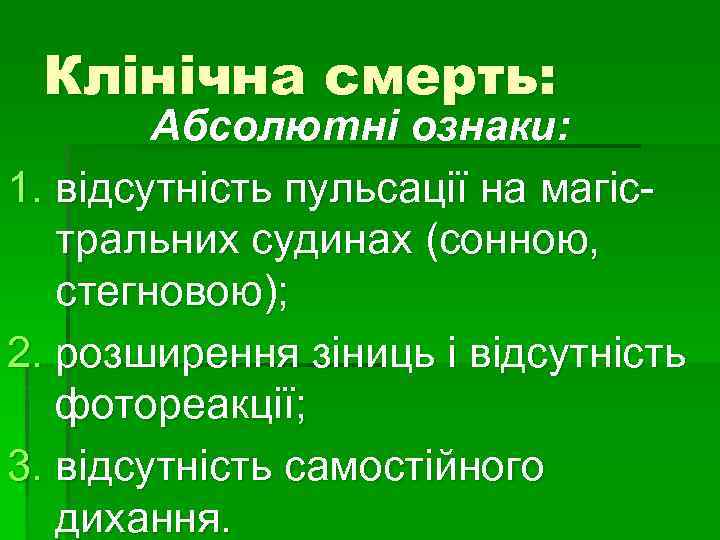 Клінічна смерть: Абсолютні ознаки: 1. відсутність пульсації на магістральних судинах (сонною, стегновою); 2. розширення