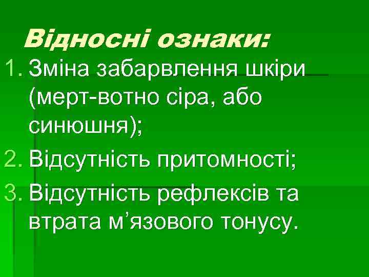 Відносні ознаки: 1. Зміна забарвлення шкіри (мерт-вотно сіра, або синюшня); 2. Відсутність притомності; 3.