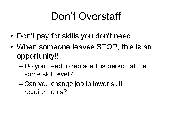 Don’t Overstaff • Don’t pay for skills you don’t need • When someone leaves