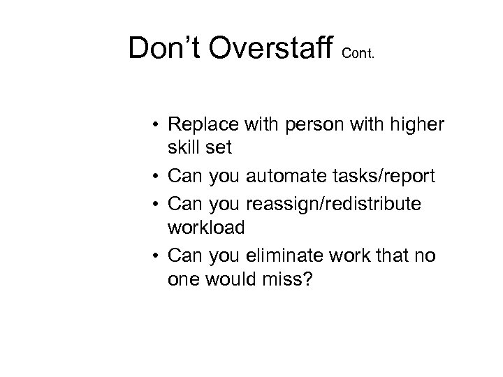 Don’t Overstaff Cont. • Replace with person with higher skill set • Can you