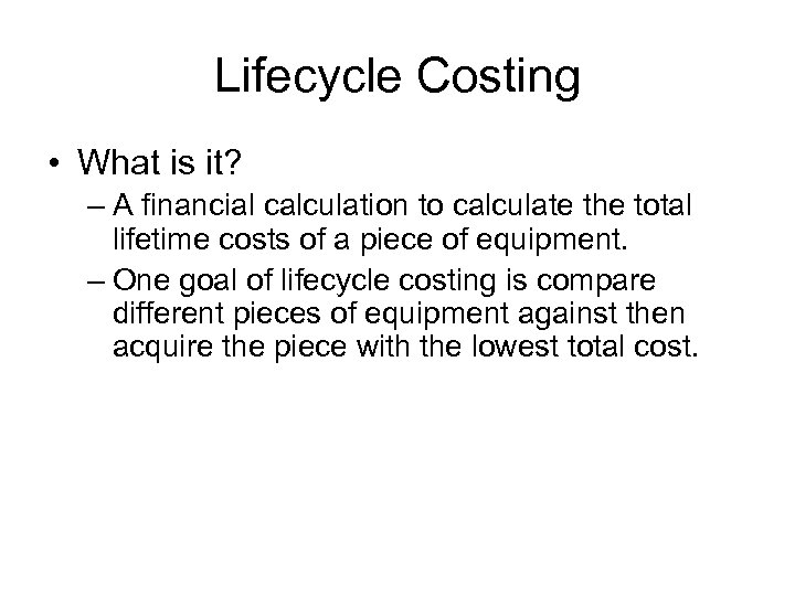Lifecycle Costing • What is it? – A financial calculation to calculate the total