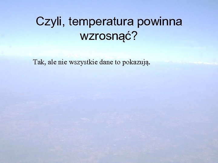 Czyli, temperatura powinna wzrosnąć? Tak, ale nie wszystkie dane to pokazują. 