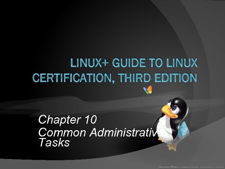 LINUX+ GUIDE TO LINUX CERTIFICATION, THIRD EDITION Chapter 10 Common Administrative Tasks 